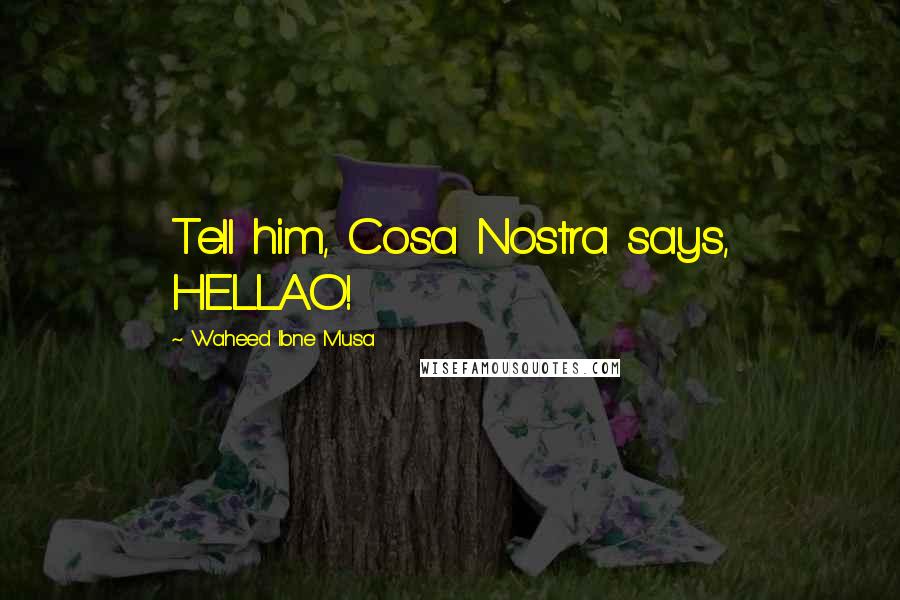 Waheed Ibne Musa Quotes: Tell him, Cosa Nostra says, HELLAO!