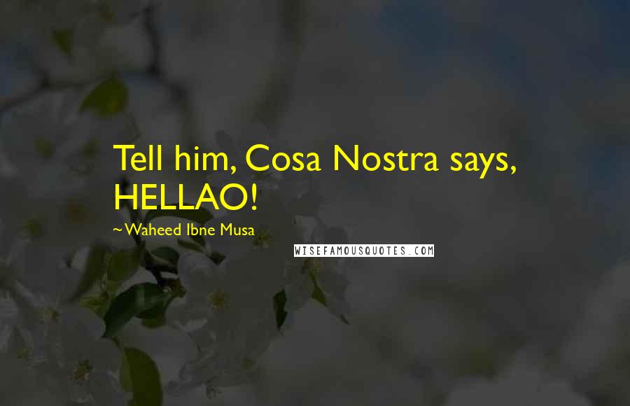 Waheed Ibne Musa Quotes: Tell him, Cosa Nostra says, HELLAO!