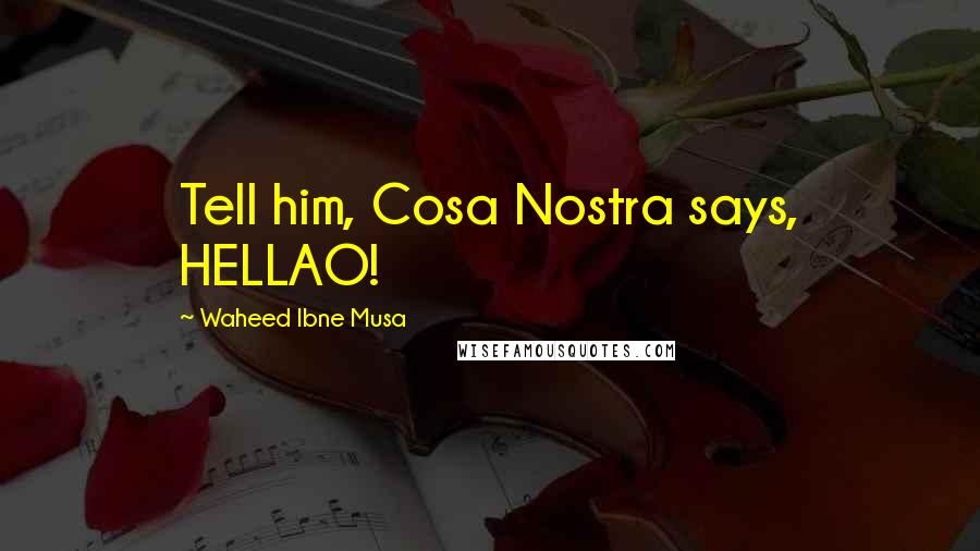 Waheed Ibne Musa Quotes: Tell him, Cosa Nostra says, HELLAO!