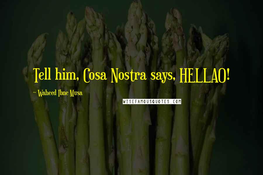 Waheed Ibne Musa Quotes: Tell him, Cosa Nostra says, HELLAO!