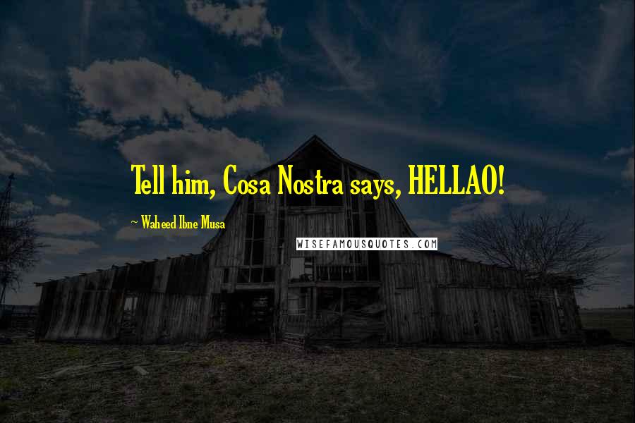 Waheed Ibne Musa Quotes: Tell him, Cosa Nostra says, HELLAO!