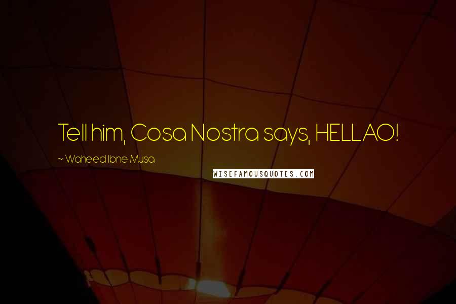 Waheed Ibne Musa Quotes: Tell him, Cosa Nostra says, HELLAO!