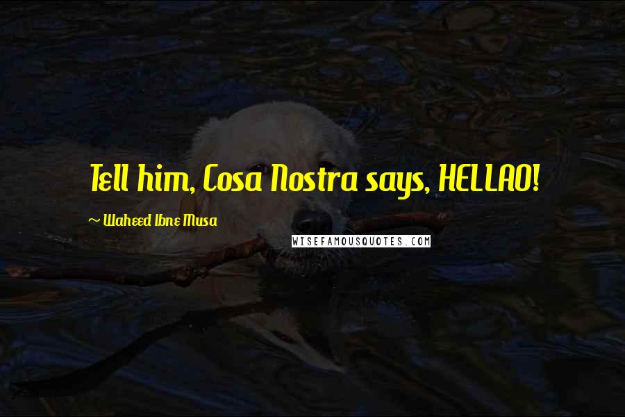 Waheed Ibne Musa Quotes: Tell him, Cosa Nostra says, HELLAO!