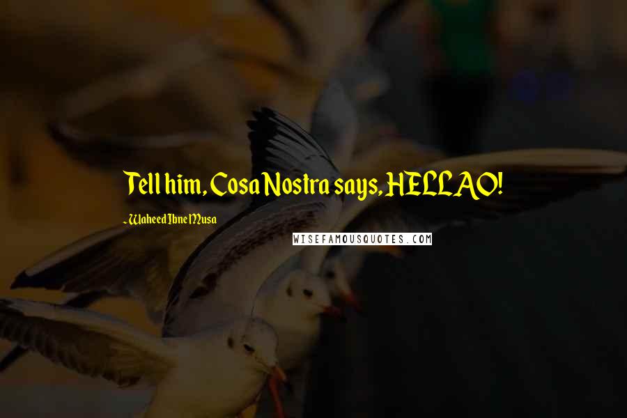 Waheed Ibne Musa Quotes: Tell him, Cosa Nostra says, HELLAO!