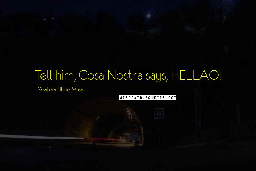 Waheed Ibne Musa Quotes: Tell him, Cosa Nostra says, HELLAO!