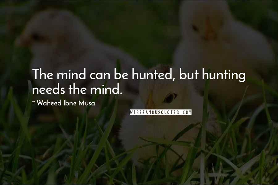 Waheed Ibne Musa Quotes: The mind can be hunted, but hunting needs the mind.