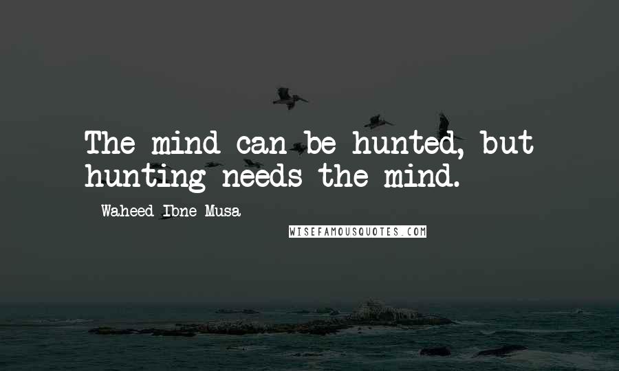 Waheed Ibne Musa Quotes: The mind can be hunted, but hunting needs the mind.