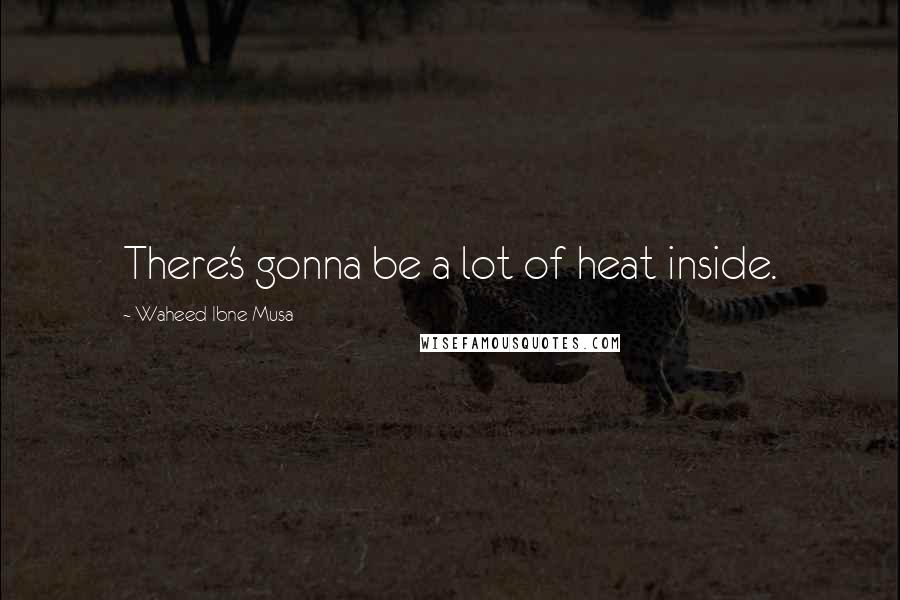 Waheed Ibne Musa Quotes: There's gonna be a lot of heat inside.
