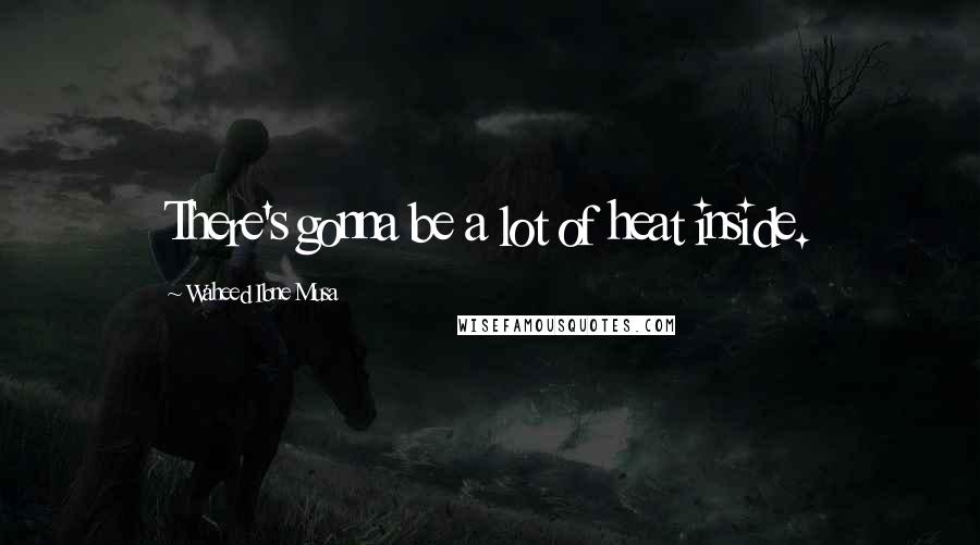 Waheed Ibne Musa Quotes: There's gonna be a lot of heat inside.