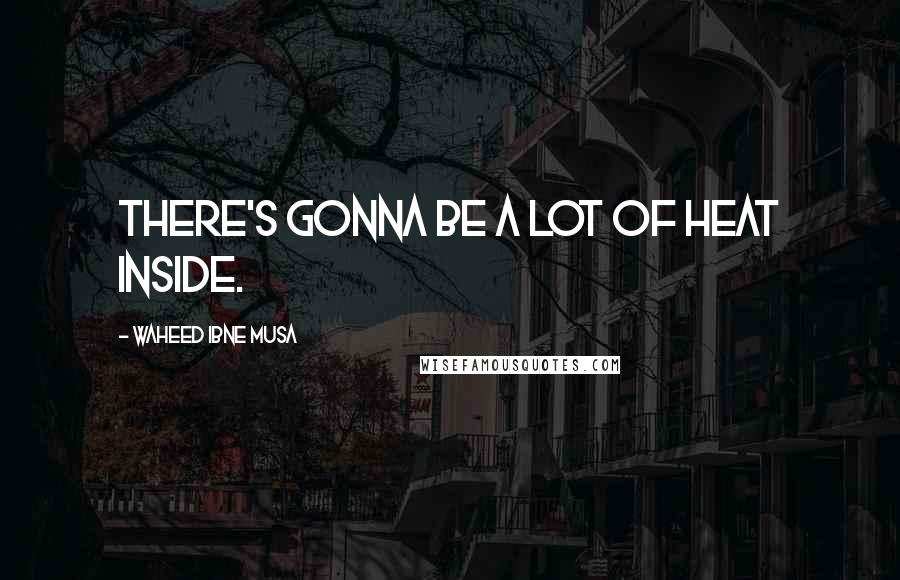 Waheed Ibne Musa Quotes: There's gonna be a lot of heat inside.