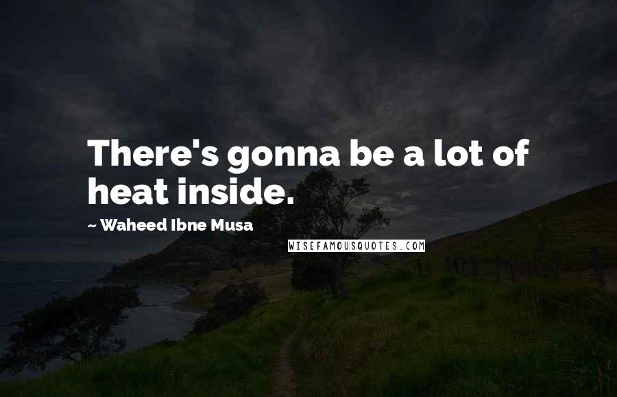 Waheed Ibne Musa Quotes: There's gonna be a lot of heat inside.