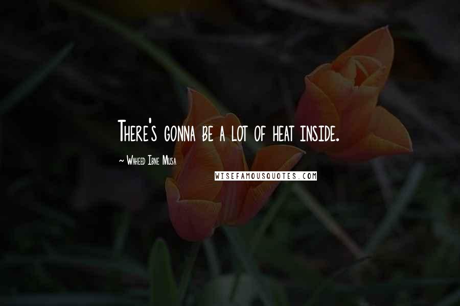 Waheed Ibne Musa Quotes: There's gonna be a lot of heat inside.