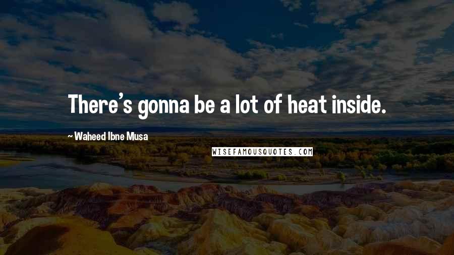 Waheed Ibne Musa Quotes: There's gonna be a lot of heat inside.
