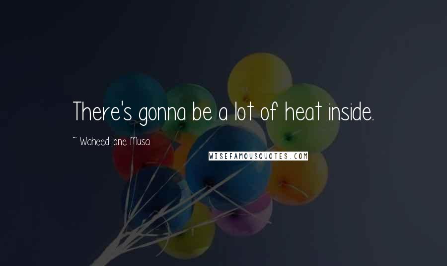 Waheed Ibne Musa Quotes: There's gonna be a lot of heat inside.