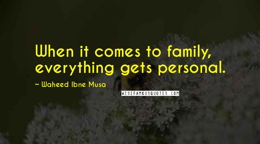 Waheed Ibne Musa Quotes: When it comes to family, everything gets personal.