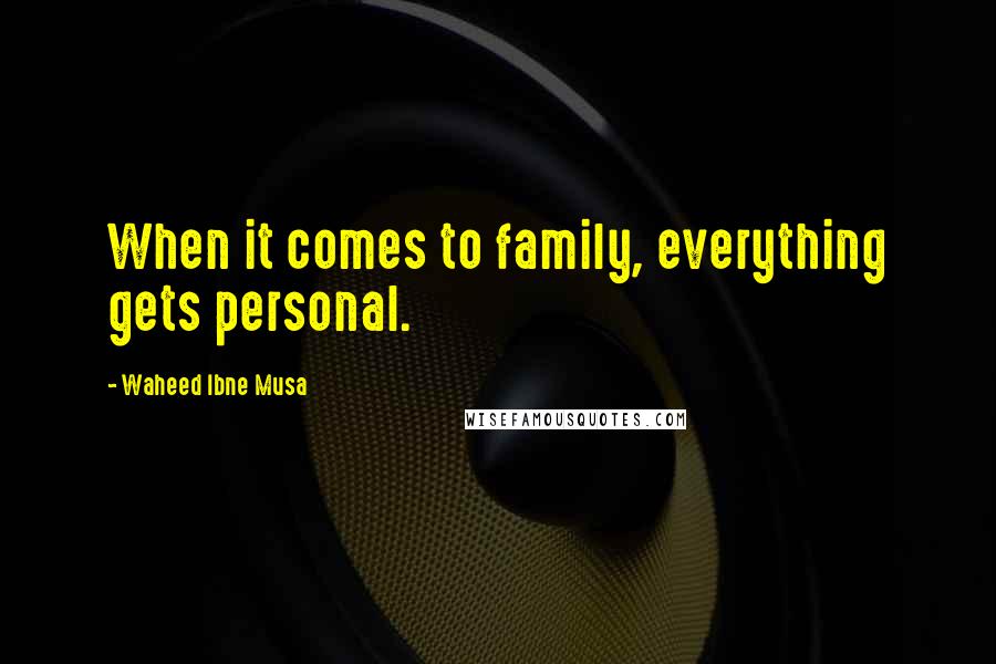 Waheed Ibne Musa Quotes: When it comes to family, everything gets personal.