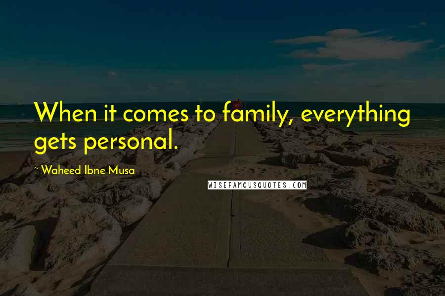 Waheed Ibne Musa Quotes: When it comes to family, everything gets personal.