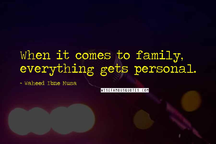 Waheed Ibne Musa Quotes: When it comes to family, everything gets personal.