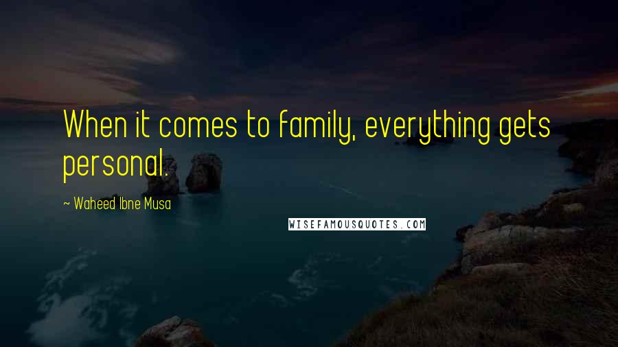 Waheed Ibne Musa Quotes: When it comes to family, everything gets personal.