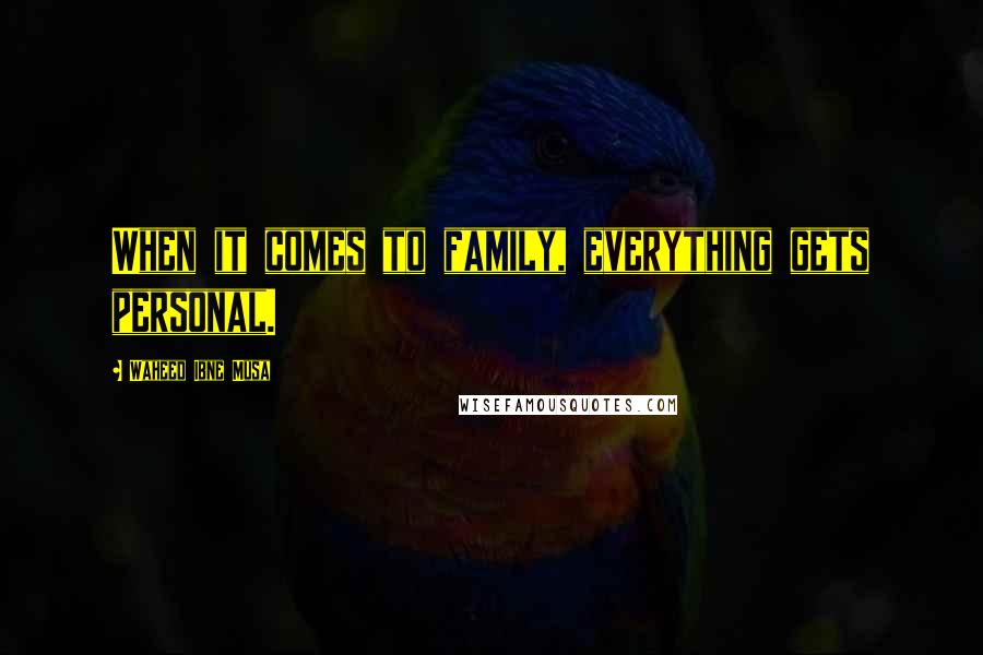 Waheed Ibne Musa Quotes: When it comes to family, everything gets personal.