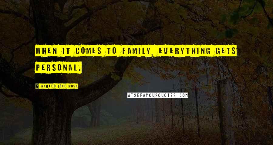 Waheed Ibne Musa Quotes: When it comes to family, everything gets personal.