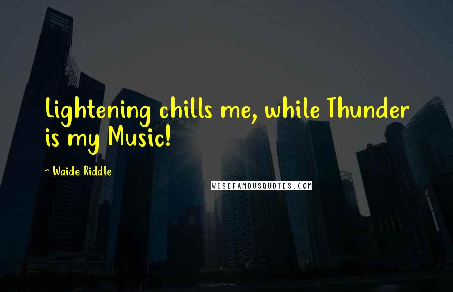 Waide Riddle Quotes: Lightening chills me, while Thunder is my Music!