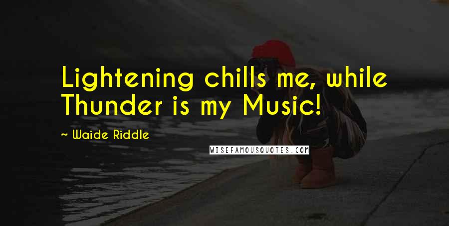 Waide Riddle Quotes: Lightening chills me, while Thunder is my Music!