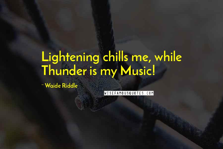 Waide Riddle Quotes: Lightening chills me, while Thunder is my Music!