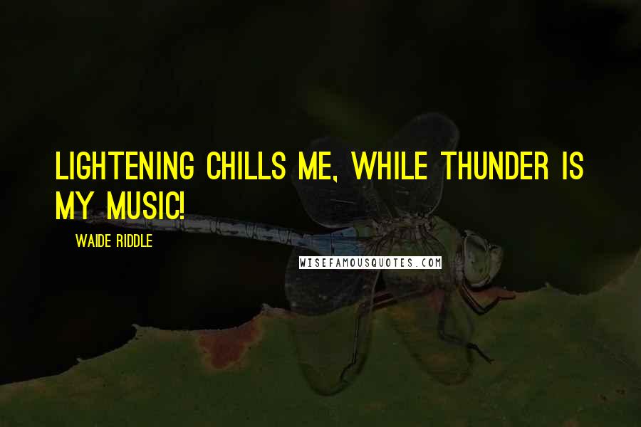 Waide Riddle Quotes: Lightening chills me, while Thunder is my Music!