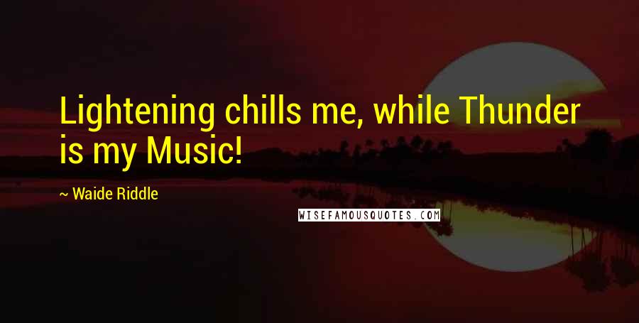 Waide Riddle Quotes: Lightening chills me, while Thunder is my Music!