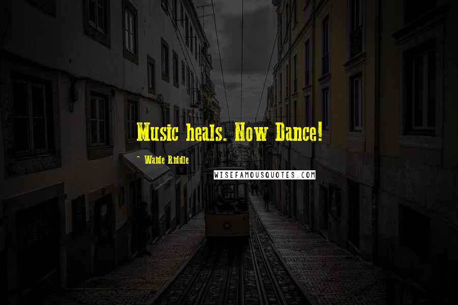 Waide Riddle Quotes: Music heals. Now Dance!