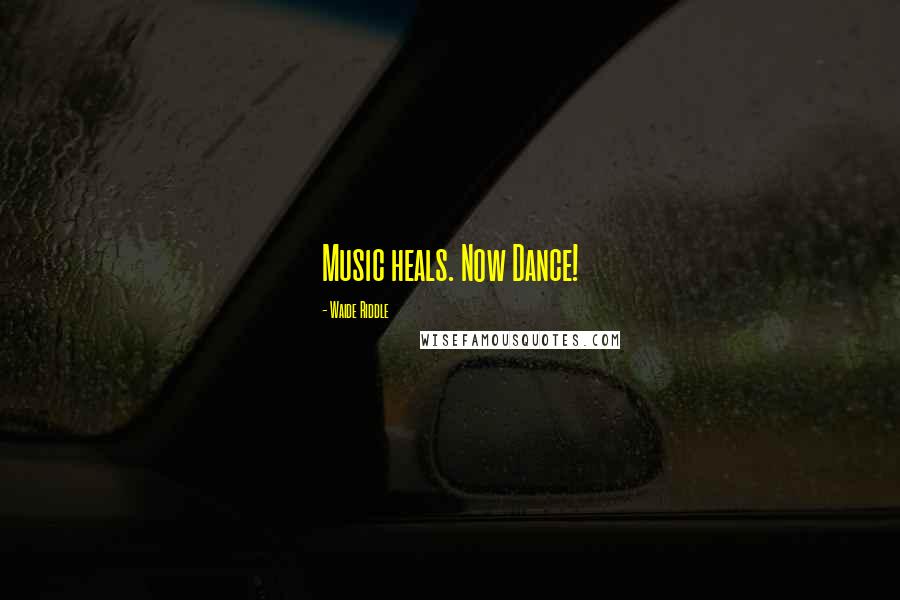 Waide Riddle Quotes: Music heals. Now Dance!