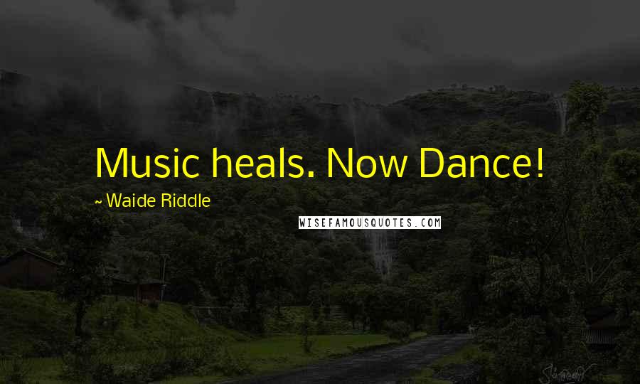Waide Riddle Quotes: Music heals. Now Dance!