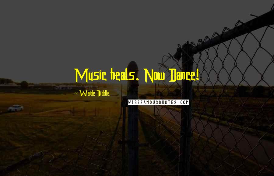 Waide Riddle Quotes: Music heals. Now Dance!