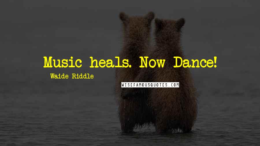 Waide Riddle Quotes: Music heals. Now Dance!