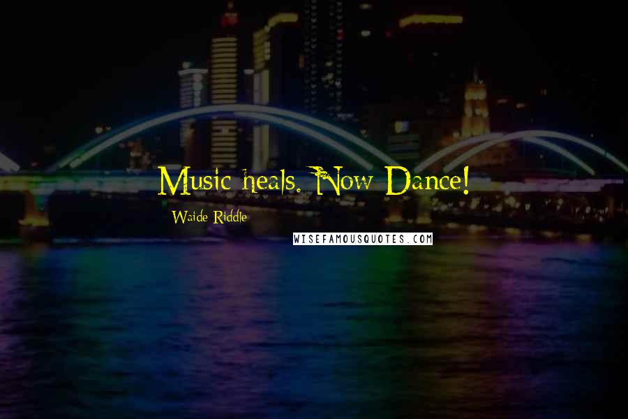 Waide Riddle Quotes: Music heals. Now Dance!