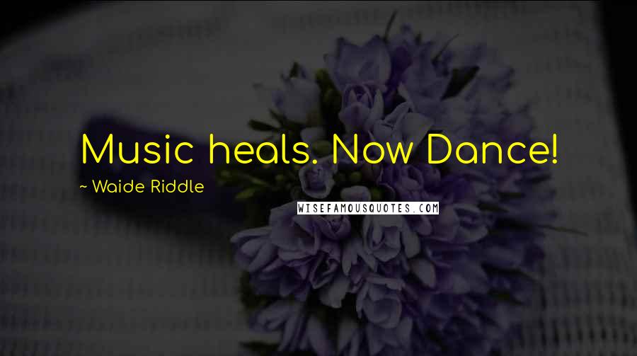Waide Riddle Quotes: Music heals. Now Dance!