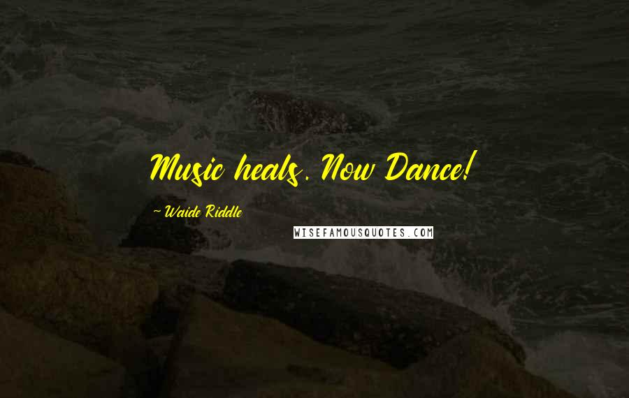 Waide Riddle Quotes: Music heals. Now Dance!