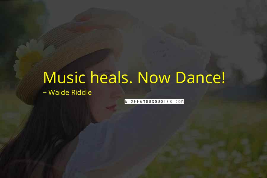 Waide Riddle Quotes: Music heals. Now Dance!