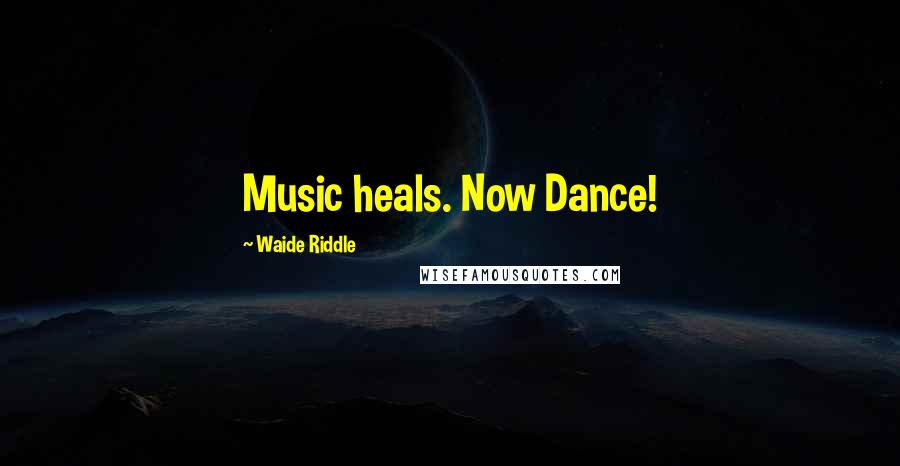 Waide Riddle Quotes: Music heals. Now Dance!