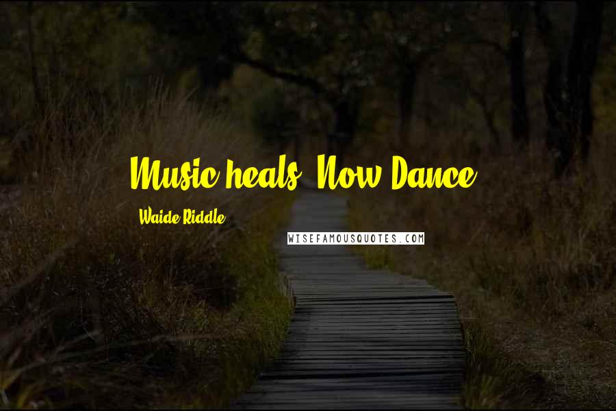 Waide Riddle Quotes: Music heals. Now Dance!