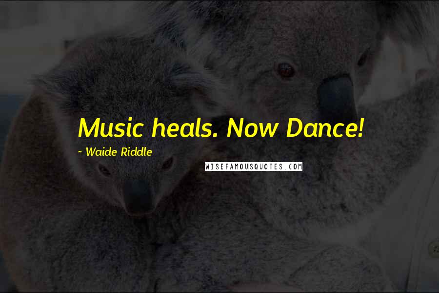 Waide Riddle Quotes: Music heals. Now Dance!