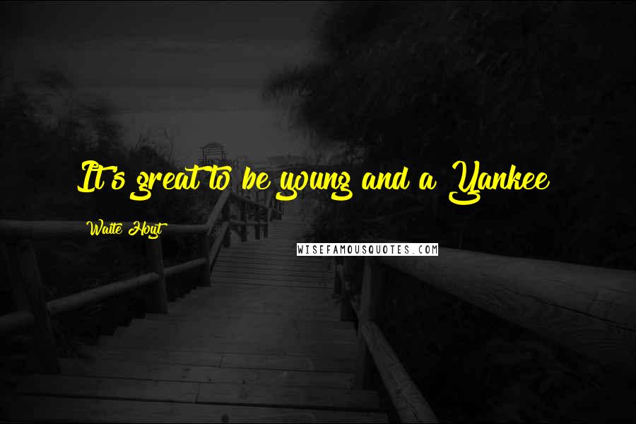 Waite Hoyt Quotes: It's great to be young and a Yankee!