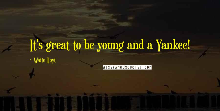 Waite Hoyt Quotes: It's great to be young and a Yankee!