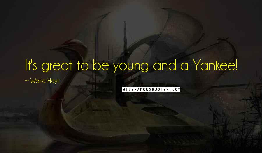 Waite Hoyt Quotes: It's great to be young and a Yankee!