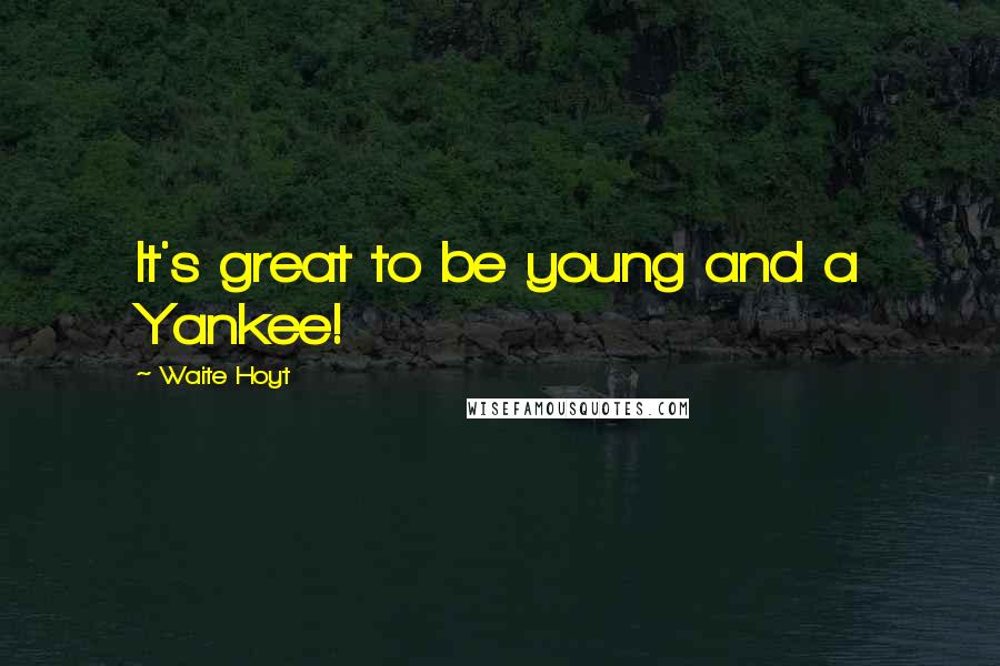 Waite Hoyt Quotes: It's great to be young and a Yankee!