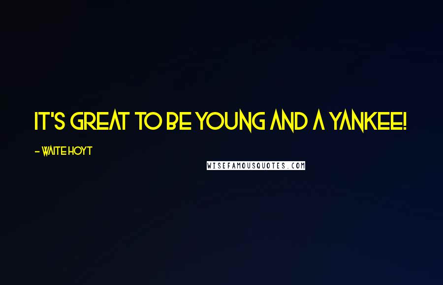 Waite Hoyt Quotes: It's great to be young and a Yankee!
