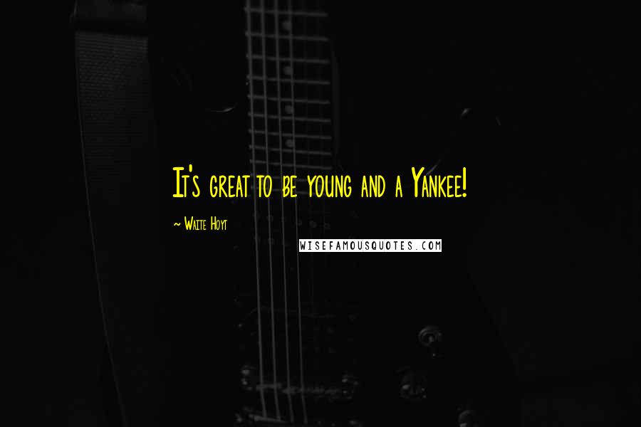 Waite Hoyt Quotes: It's great to be young and a Yankee!