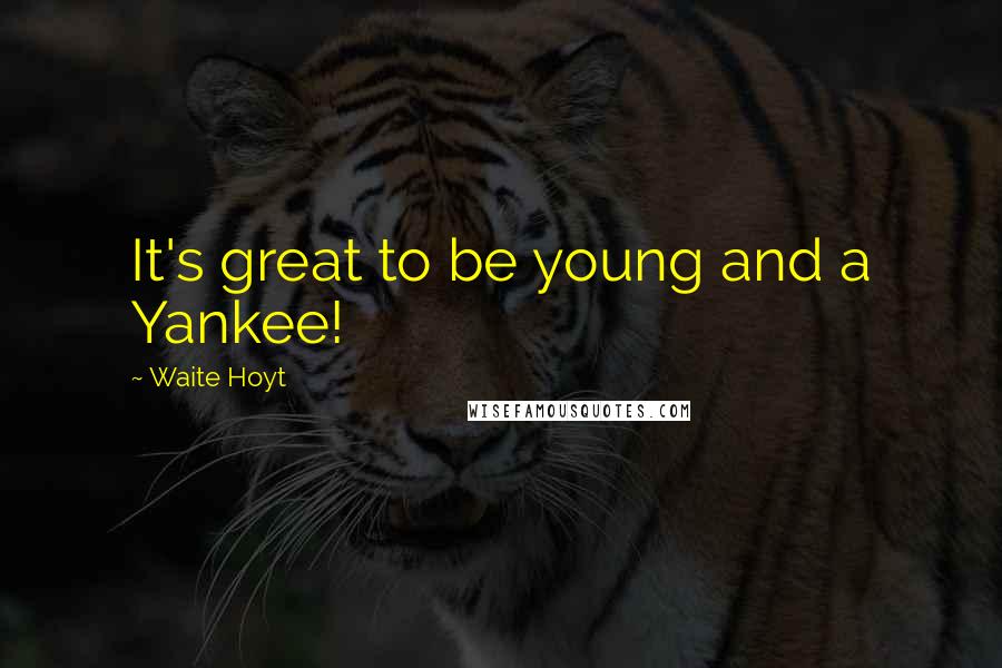 Waite Hoyt Quotes: It's great to be young and a Yankee!