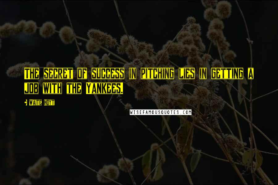 Waite Hoyt Quotes: The secret of success in pitching lies in getting a job with the Yankees.